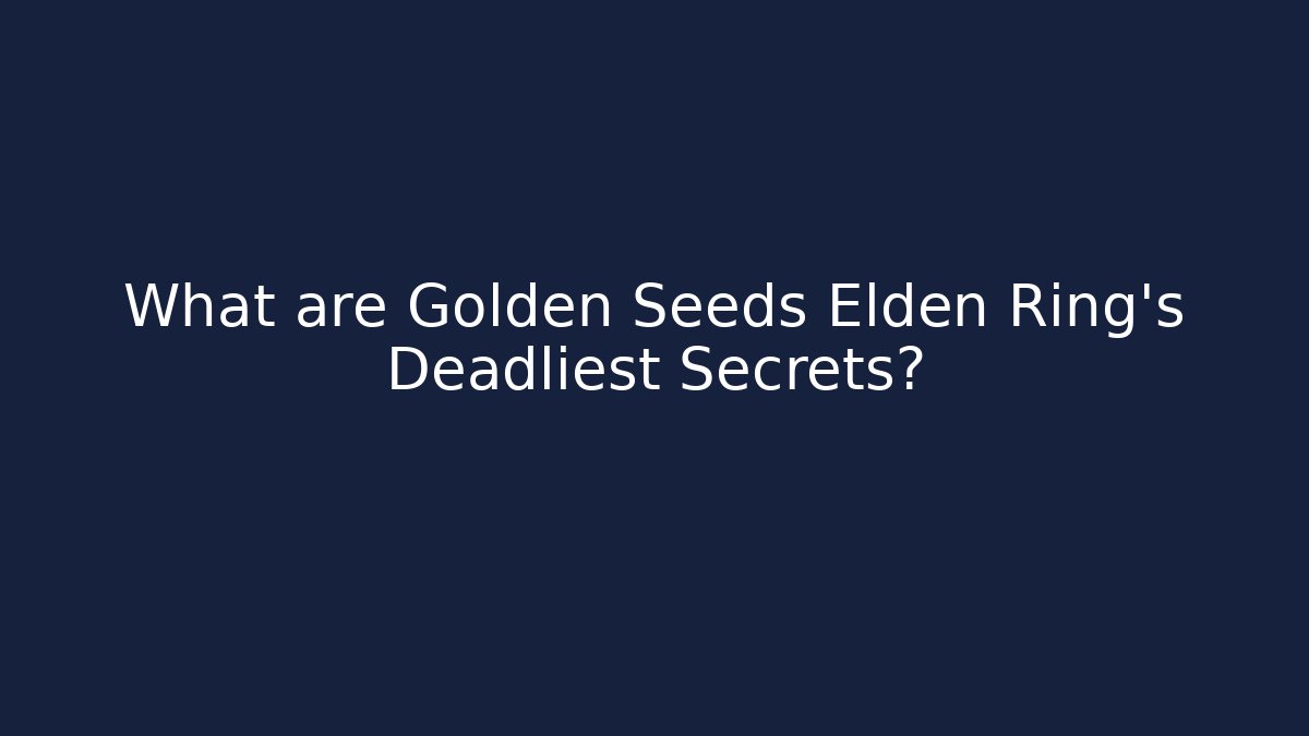 What are Golden Seeds Elden Ring's Deadliest Secrets?