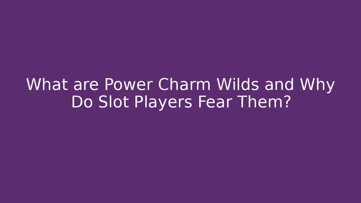 What are Power Charm Wilds and Why Do Slot Players Fear Them?