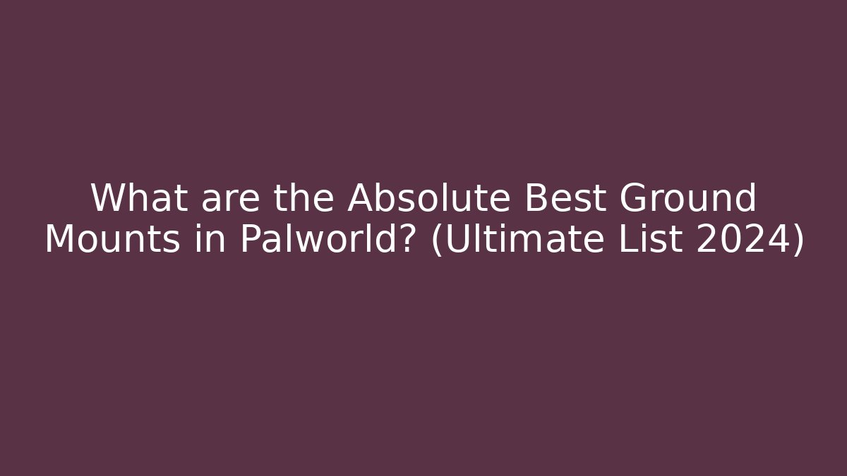 What are the Absolute Best Ground Mounts in Palworld? (Ultimate List 2024)