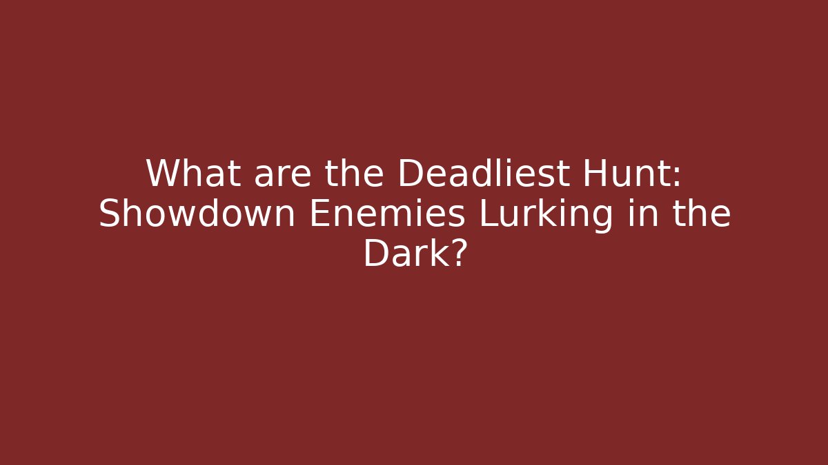 What are the Deadliest Hunt: Showdown Enemies Lurking in the Dark? - Sports History Weekly