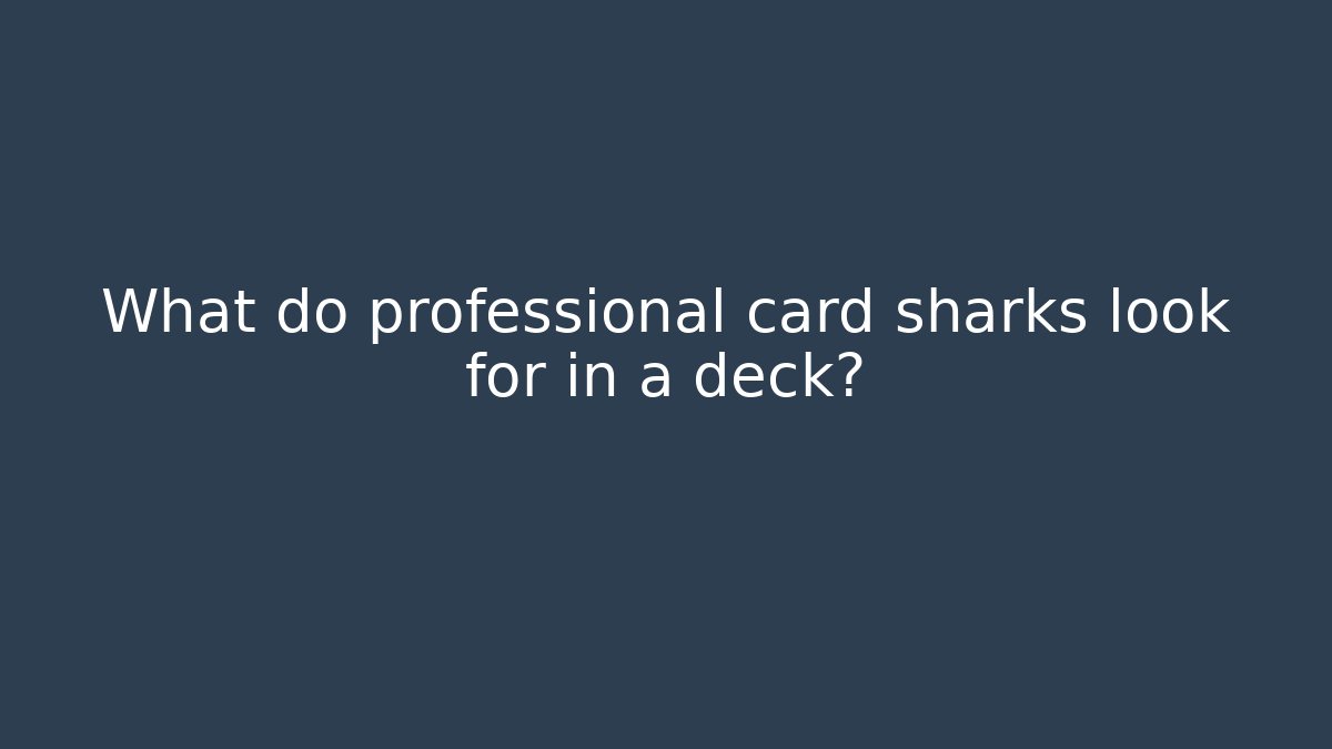 What do professional card sharks look for in a deck?
