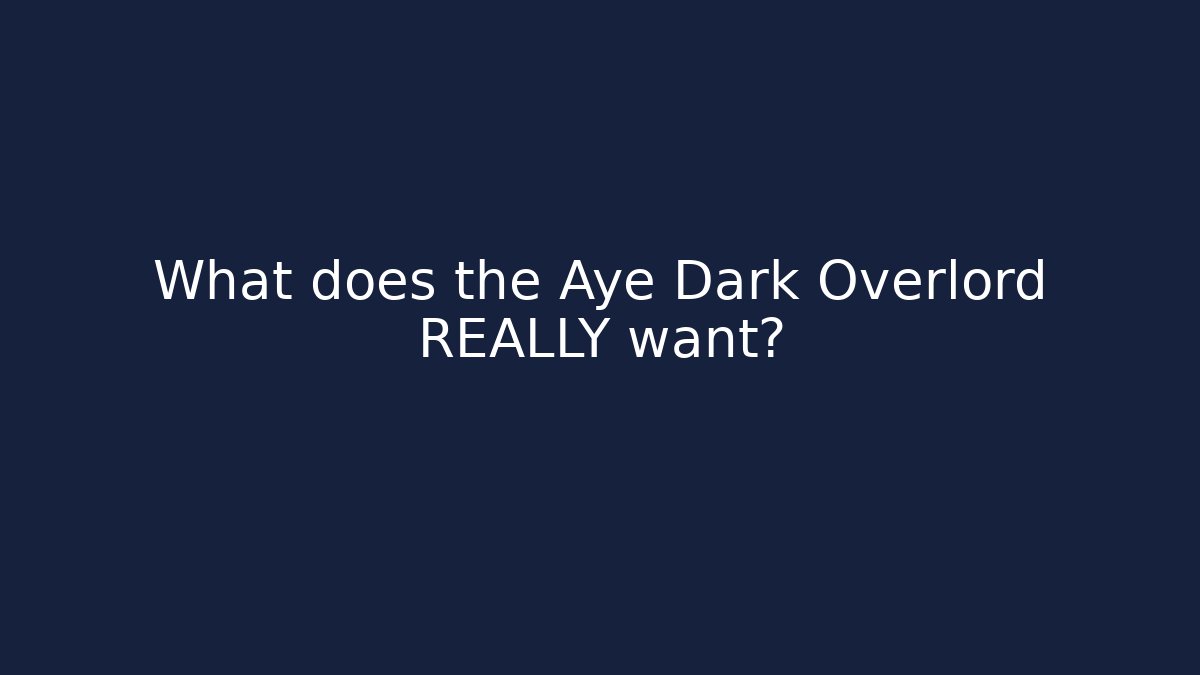 What does the Aye Dark Overlord REALLY want?