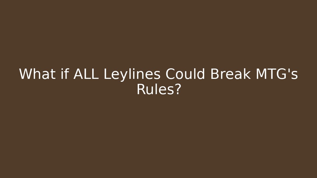 What if ALL Leylines Could Break MTG's Rules?