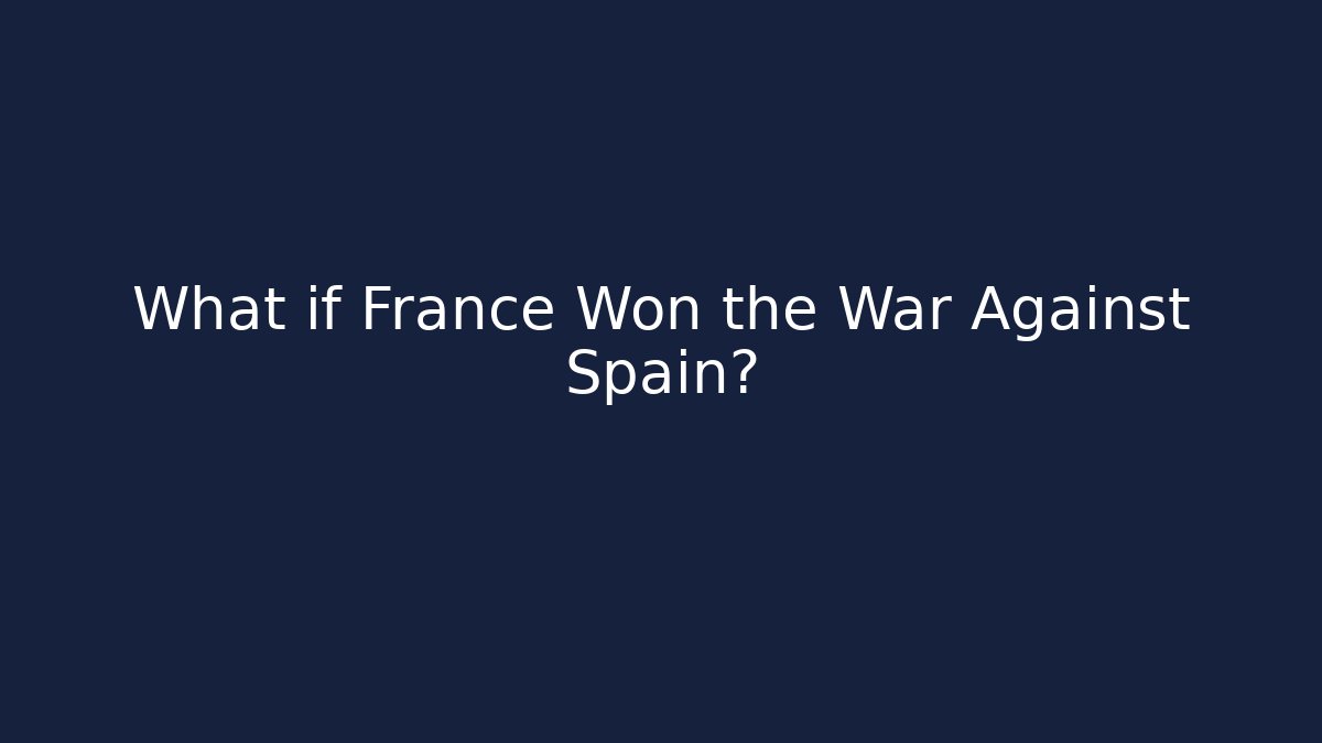 What if France Won the War Against Spain? - Sports History Weekly