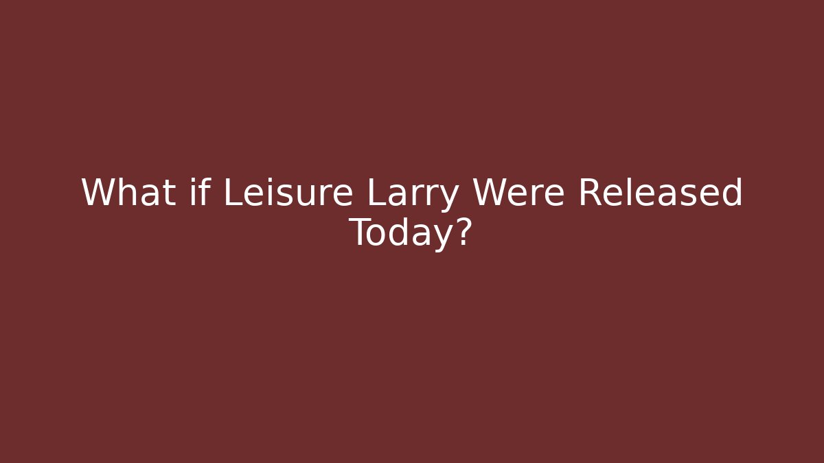 What if Leisure Larry Were Released Today?