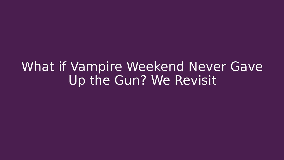 What if Vampire Weekend Never Gave Up the Gun? We Revisit