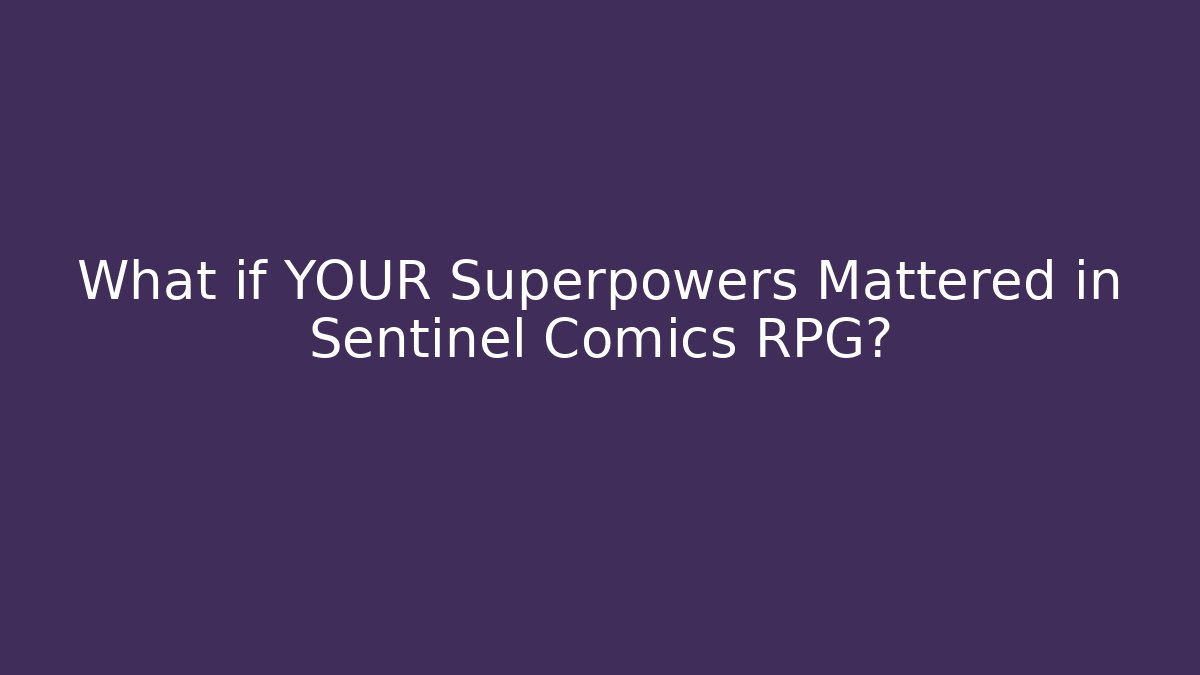 What if YOUR Superpowers Mattered in Sentinel Comics RPG?