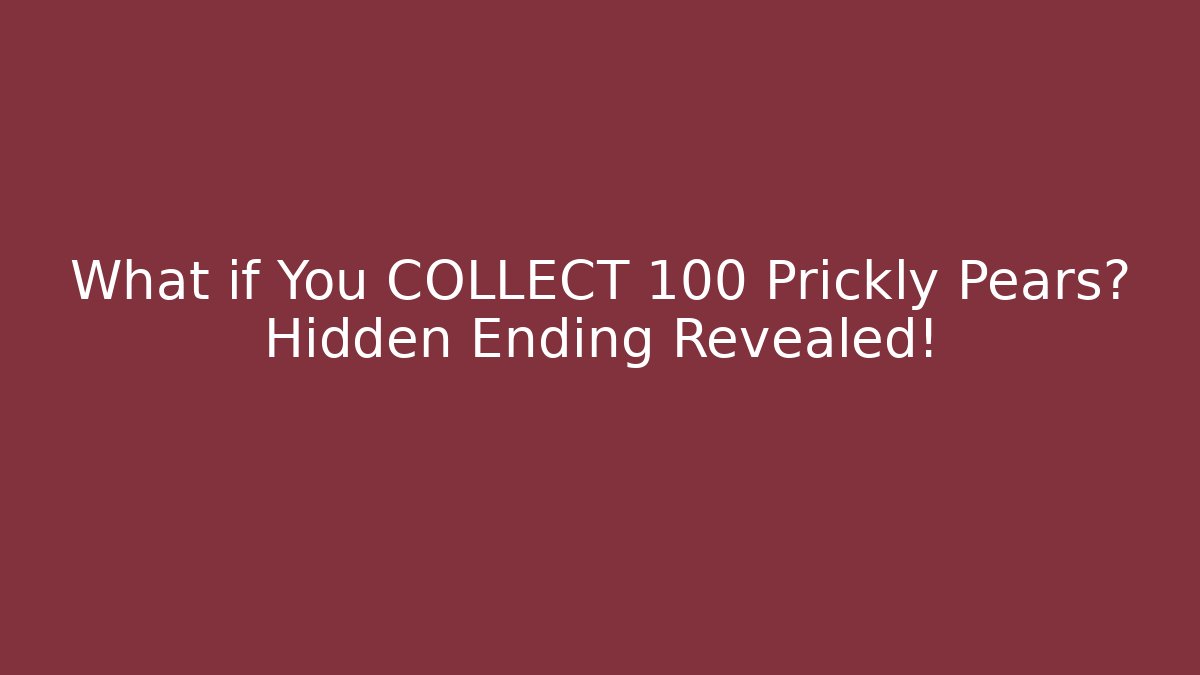 What if You COLLECT 100 Prickly Pears? Hidden Ending Revealed!