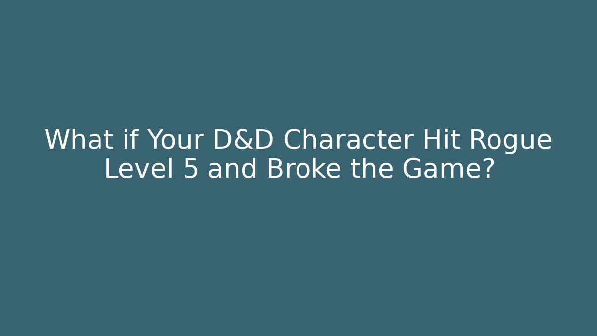 What if Your D&D Character Hit Rogue Level 5 and Broke the Game?