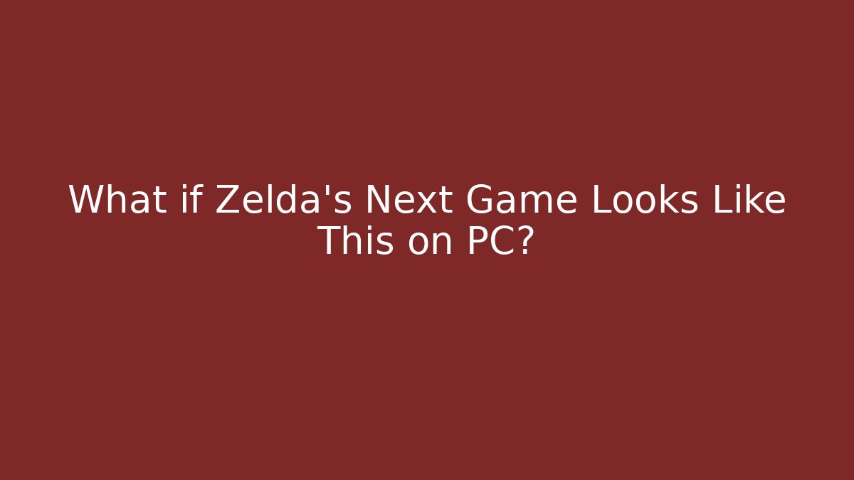 What if Zelda’s Next Game Looks Like This on PC?