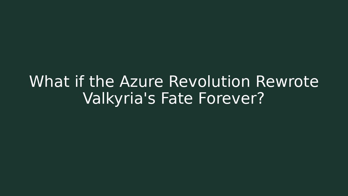 What if the Azure Revolution Rewrote Valkyria's Fate Forever?