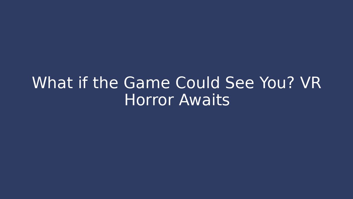 What if the Game Could See You? VR Horror Awaits
