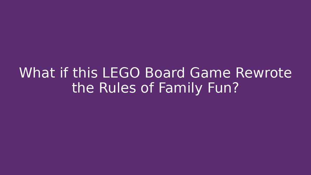 What if this LEGO Board Game Rewrote the Rules of Family Fun?