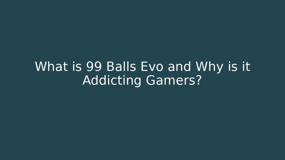 What is 99 Balls Evo and Why is it Addicting Gamers?