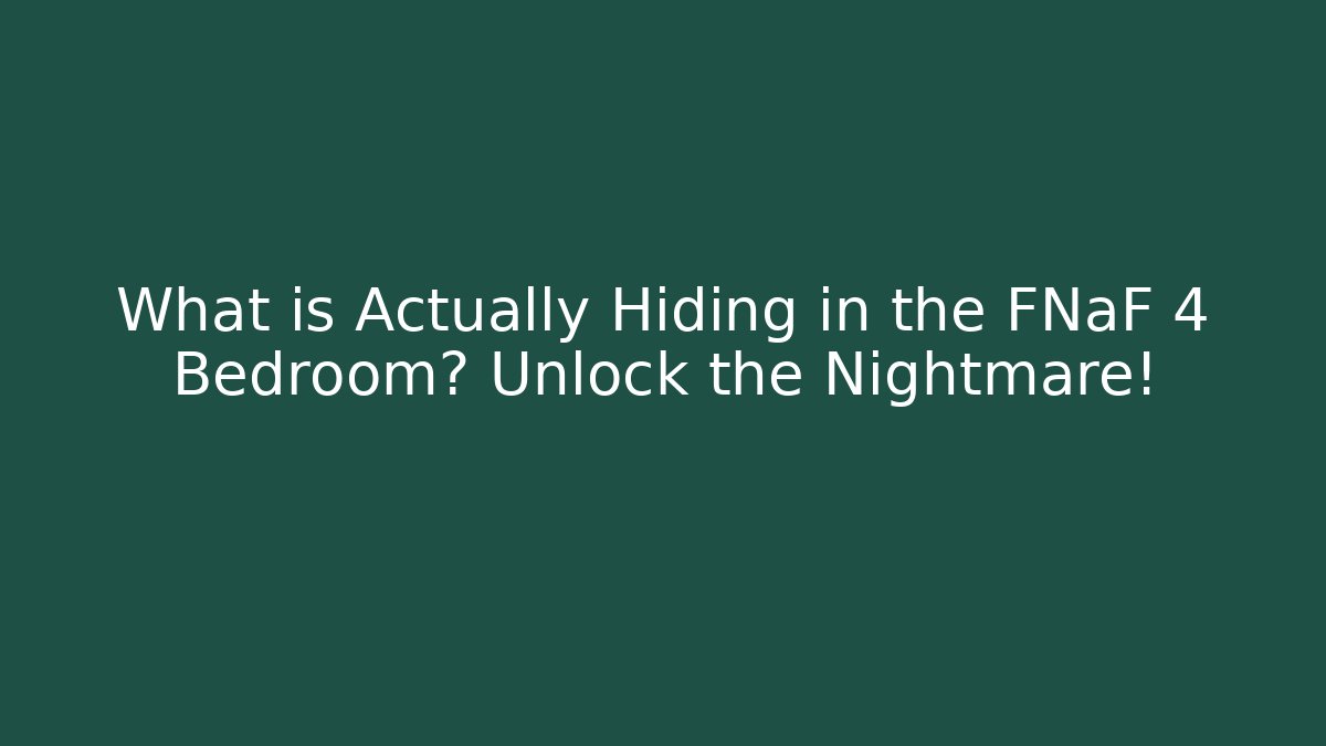 What is Actually Hiding in the FNaF 4 Bedroom? Unlock the Nightmare!
