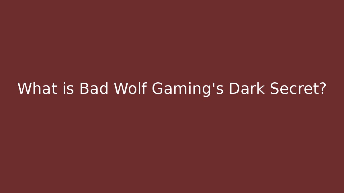 What is Bad Wolf Gaming's Dark Secret?