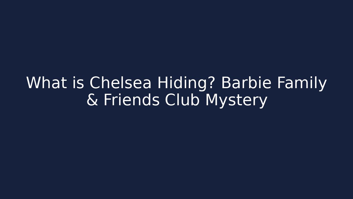 What is Chelsea Hiding? Barbie Family & Friends Club Mystery
