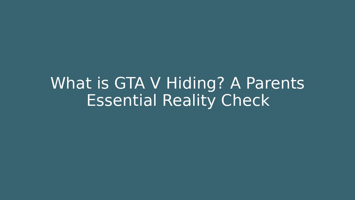 What is GTA V Hiding? A Parents Essential Reality Check