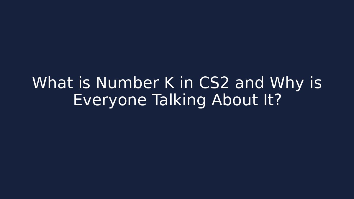 What is Number K in CS2 and Why is Everyone Talking About It?