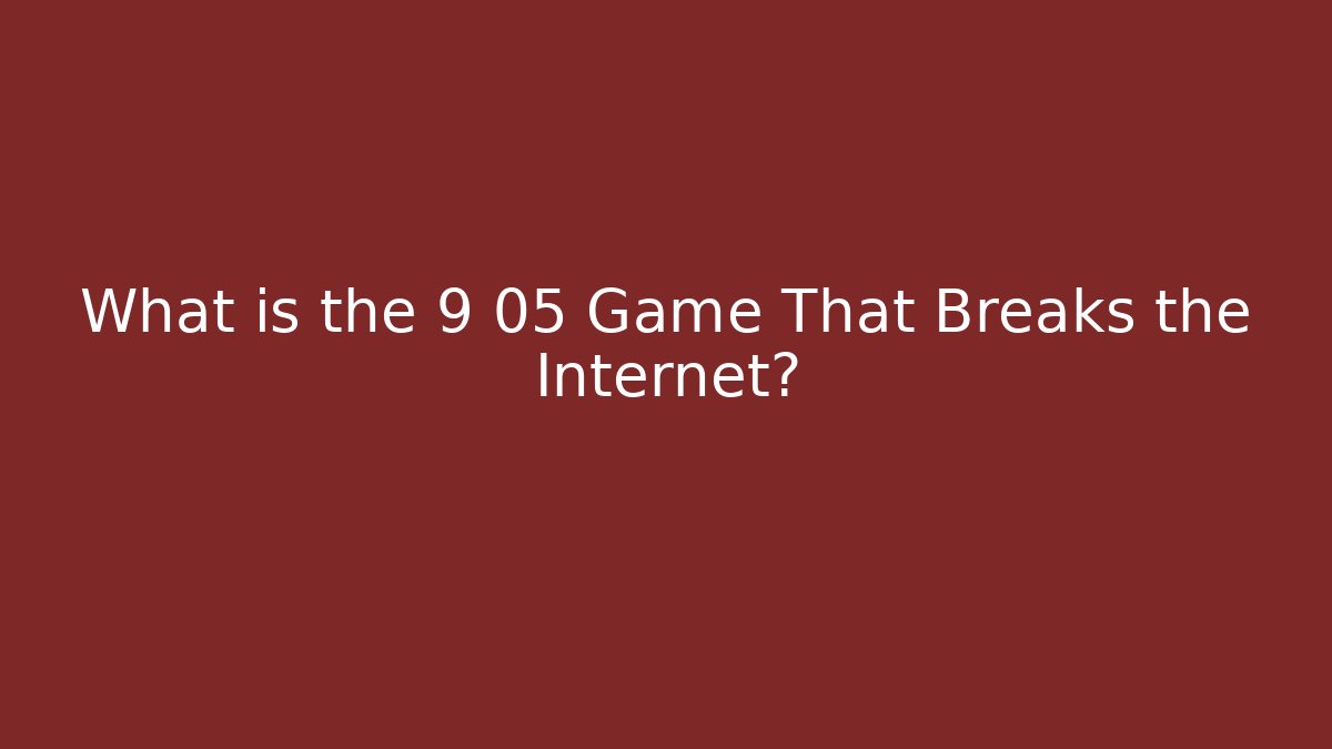 What is the 9 05 Game That Breaks the Internet?