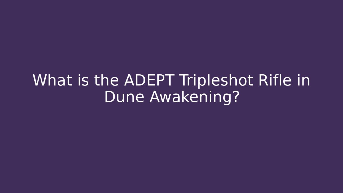 What is the ADEPT Tripleshot Rifle in Dune Awakening? - Sports History Weekly