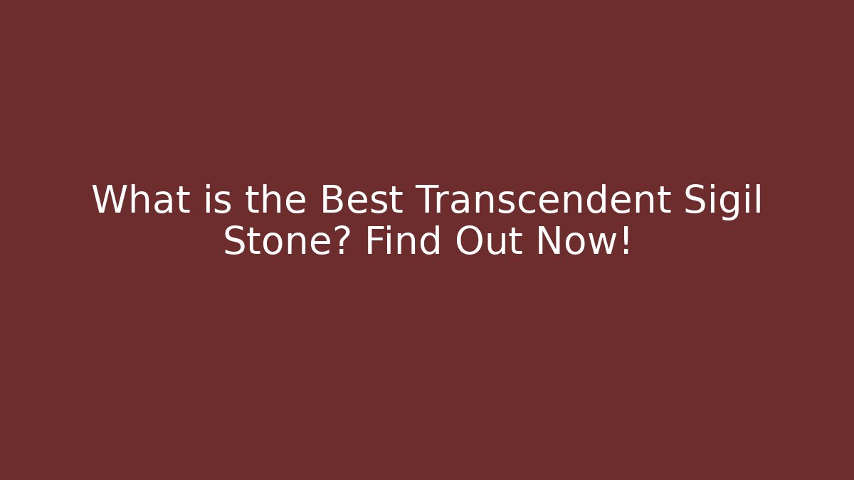 What is the Best Transcendent Sigil Stone? Find Out Now!