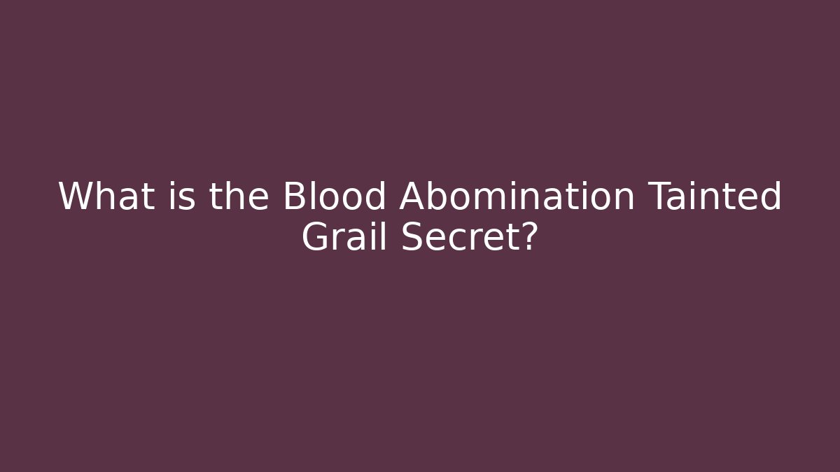 What is the Blood Abomination Tainted Grail Secret?