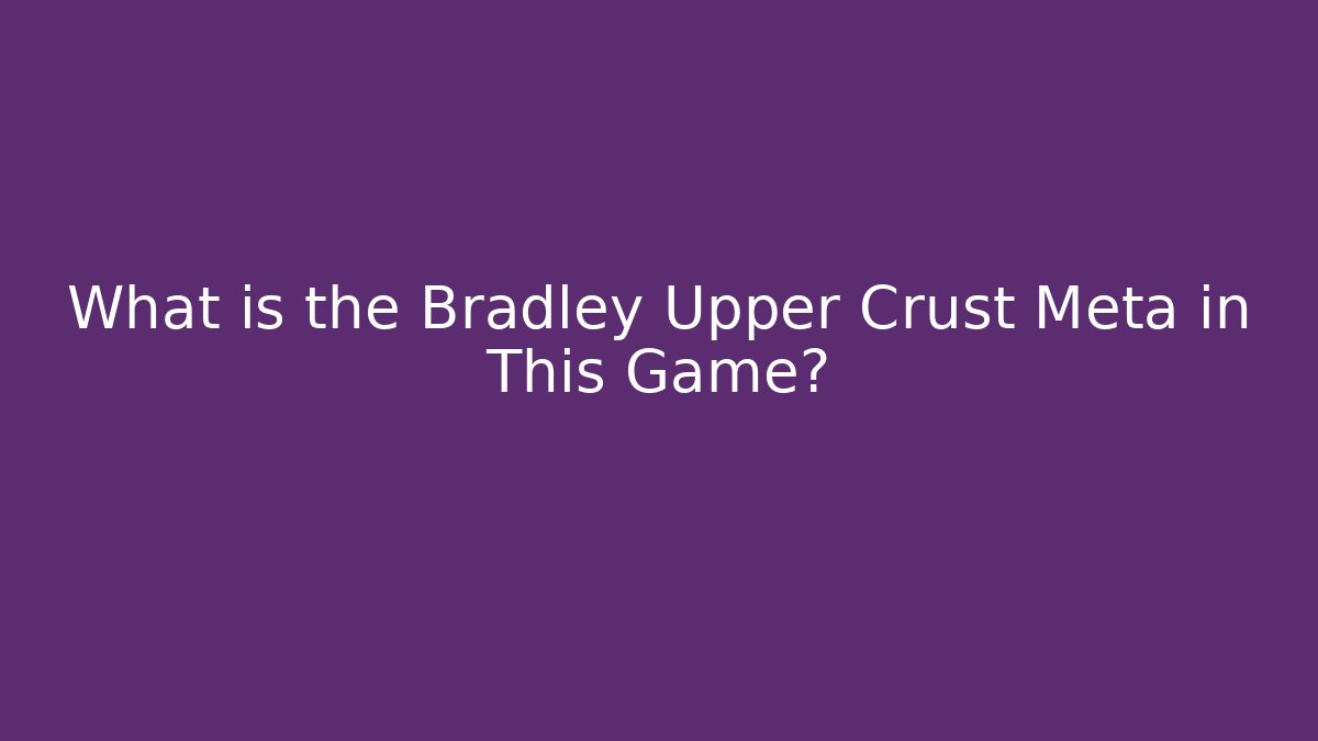 What is the Bradley Upper Crust Meta in This Game?