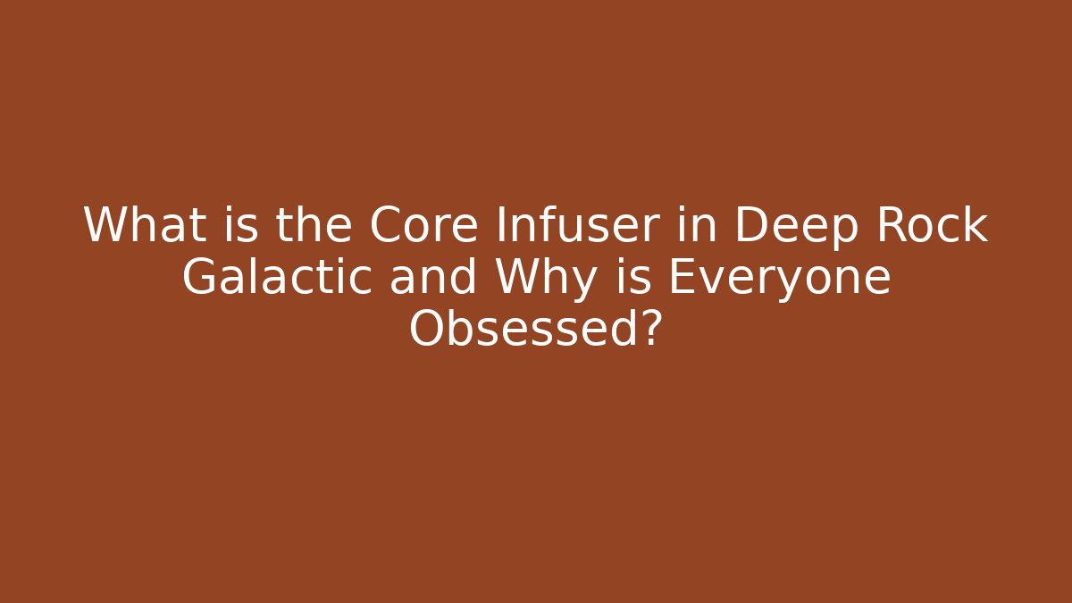 What is the Core Infuser in Deep Rock Galactic and Why is Everyone Obsessed?