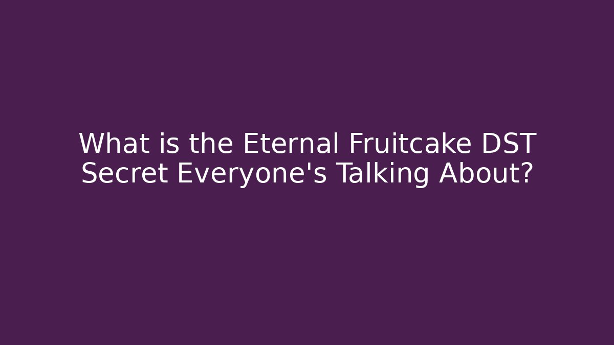 What is the Eternal Fruitcake DST Secret Everyone’s Talking About?