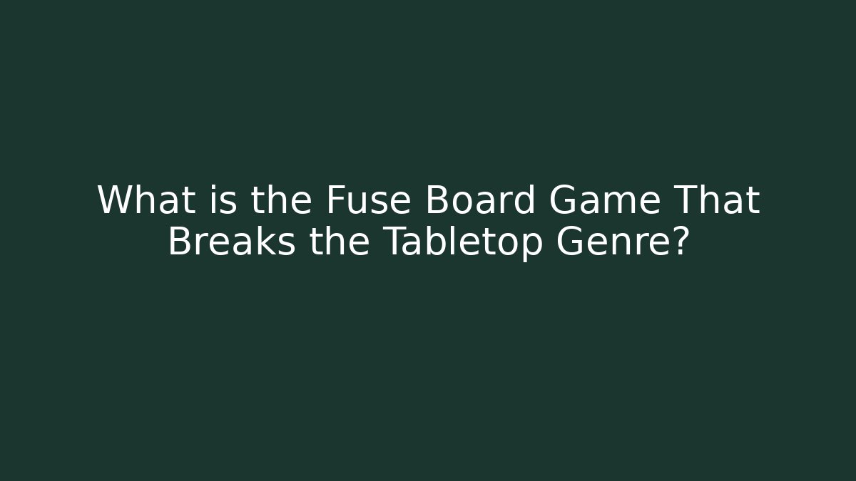 What is the Fuse Board Game That Breaks the Tabletop Genre? - Sports History Weekly
