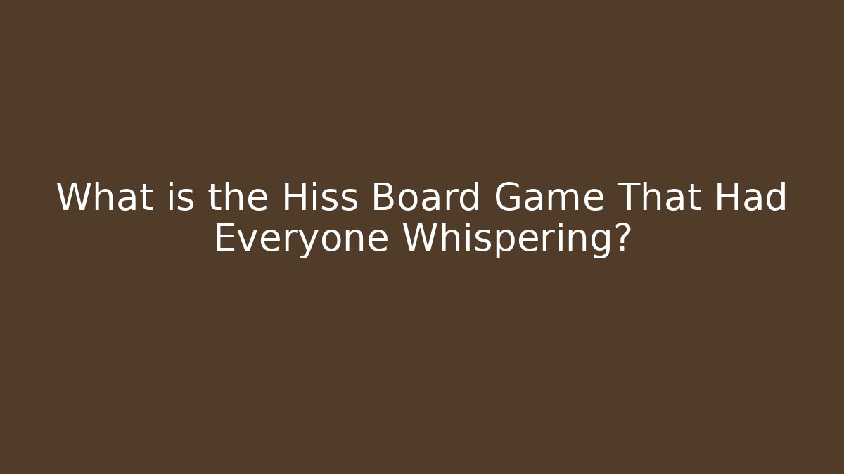 What is the Hiss Board Game That Had Everyone Whispering?