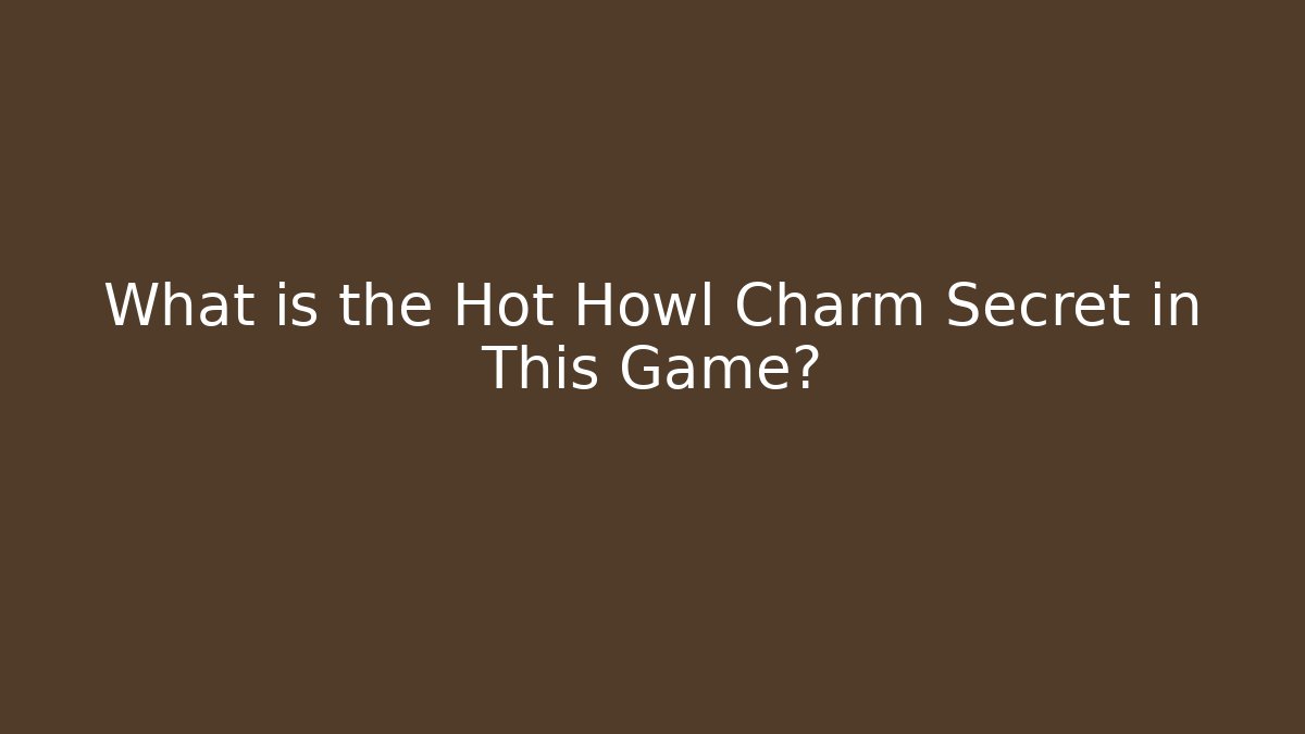 What is the Hot Howl Charm Secret in This Game?