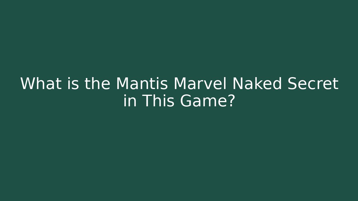 What is the Mantis Marvel Naked Secret in This Game?