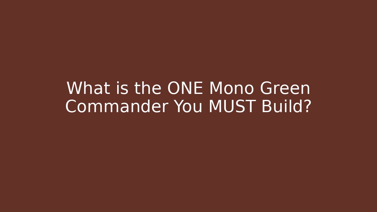 What is the ONE Mono Green Commander You MUST Build?