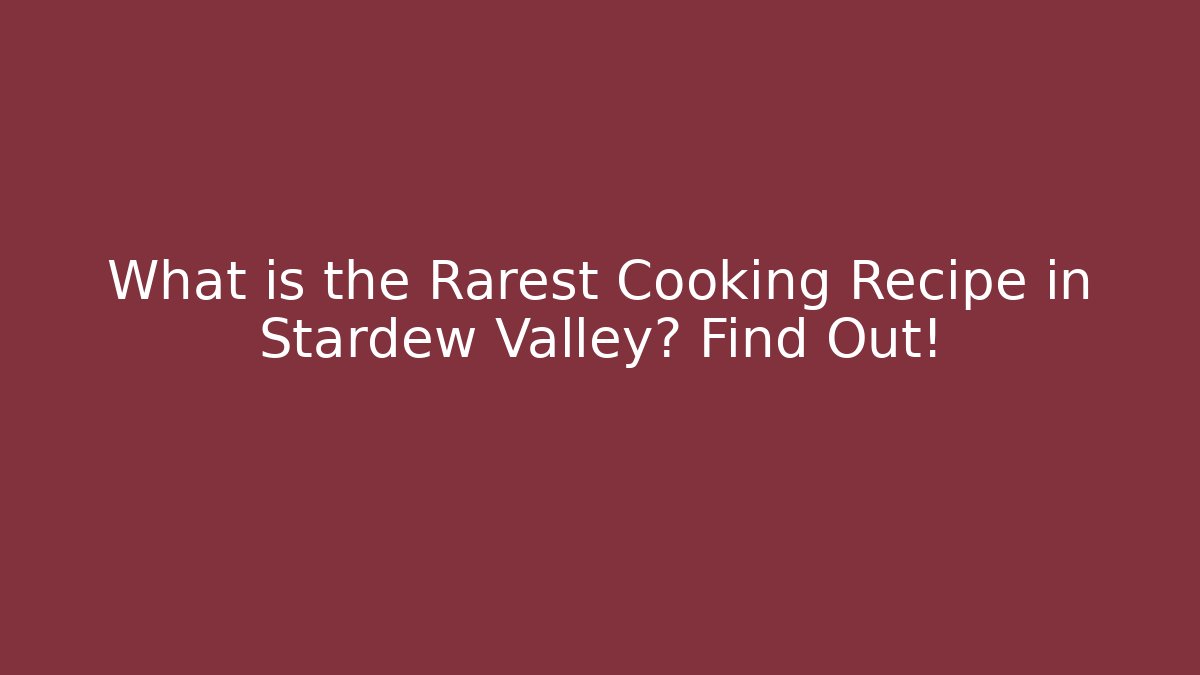 What is the Rarest Cooking Recipe in Stardew Valley? Find Out!