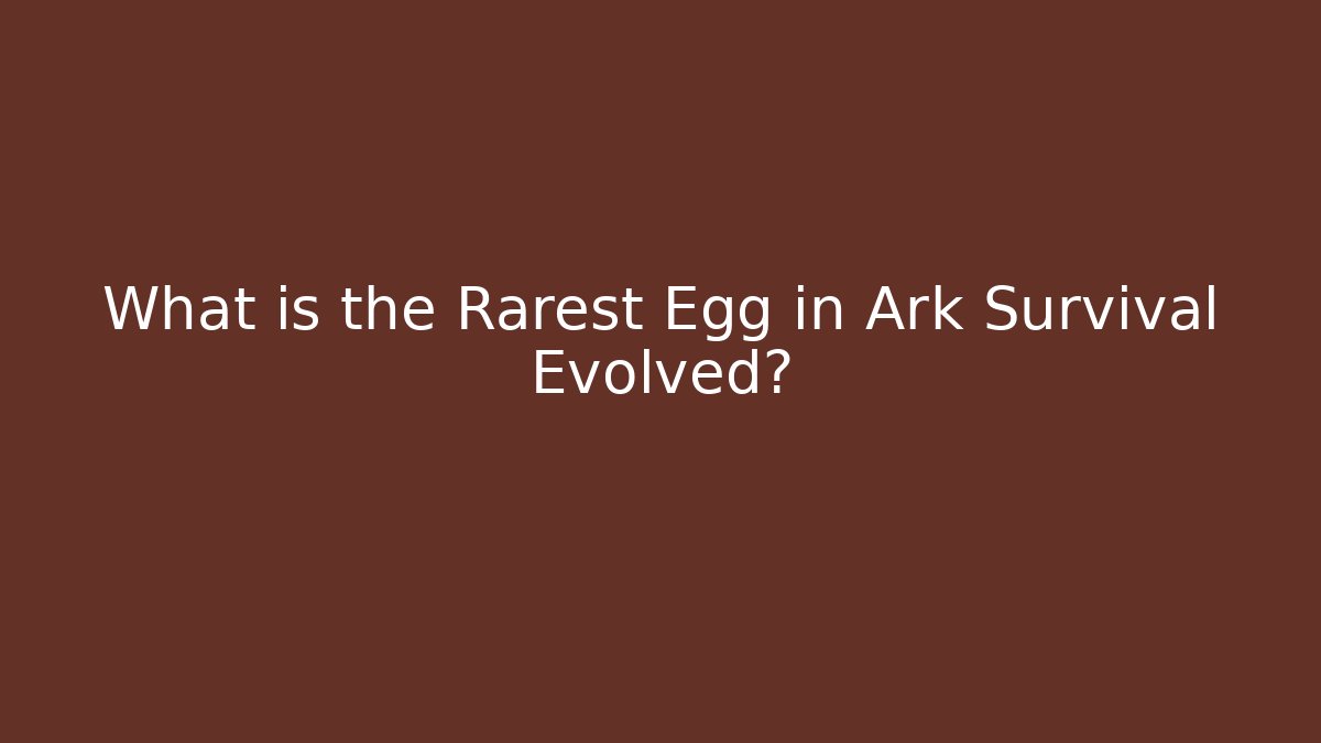 What is the Rarest Egg in Ark Survival Evolved? - Sports History Weekly