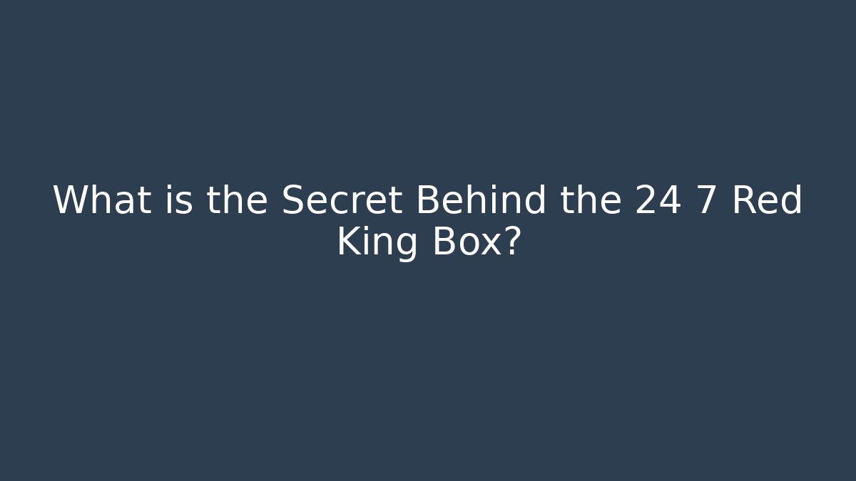 What is the Secret Behind the 24 7 Red King Box?