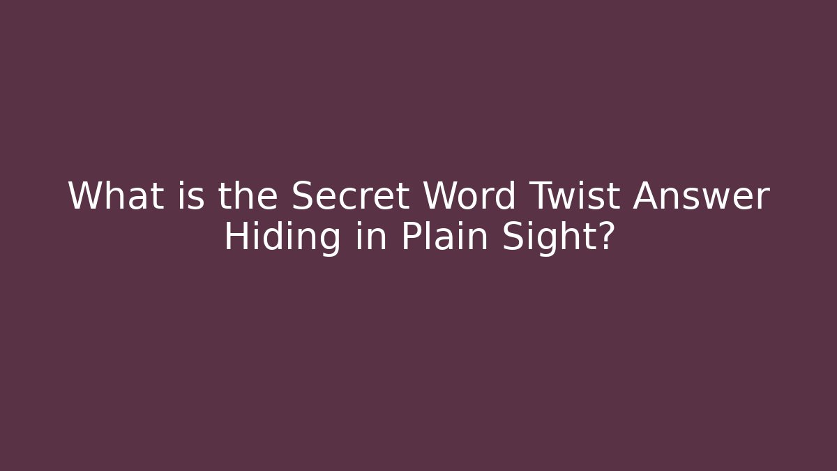 What is the Secret Word Twist Answer Hiding in Plain Sight?