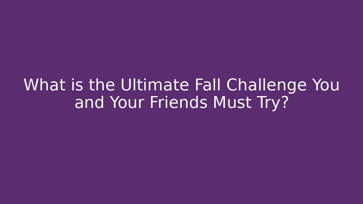 What is the Ultimate Fall Challenge You and Your Friends Must Try?