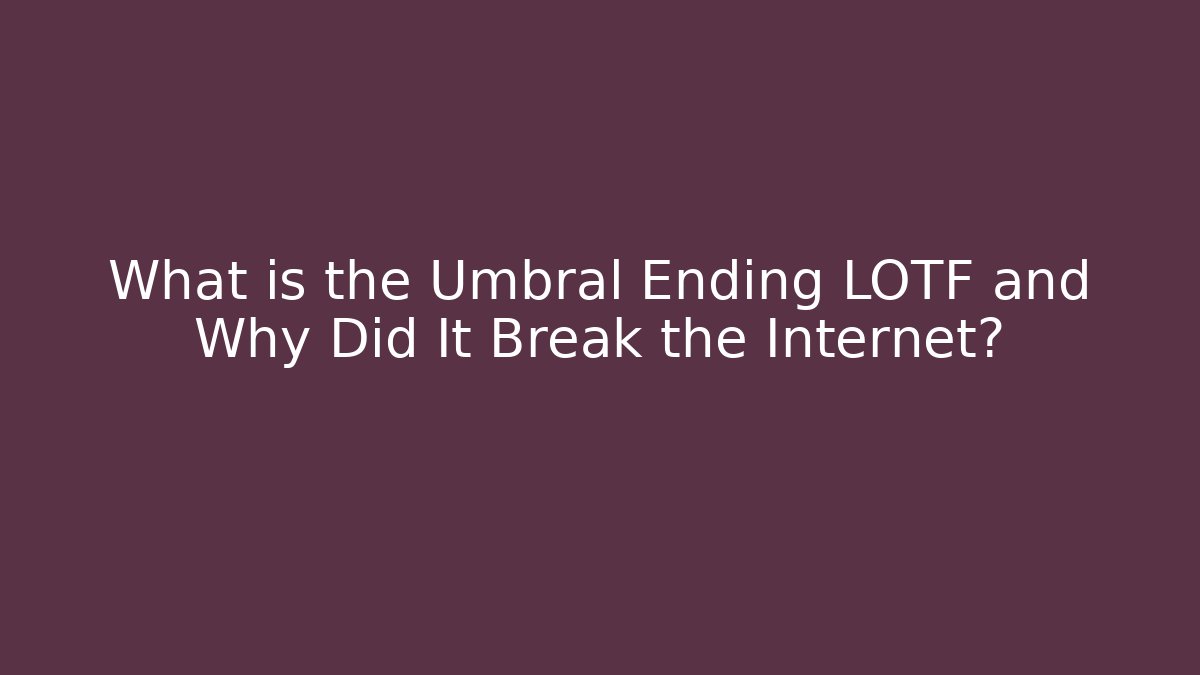 What is the Umbral Ending LOTF and Why Did It Break the Internet?