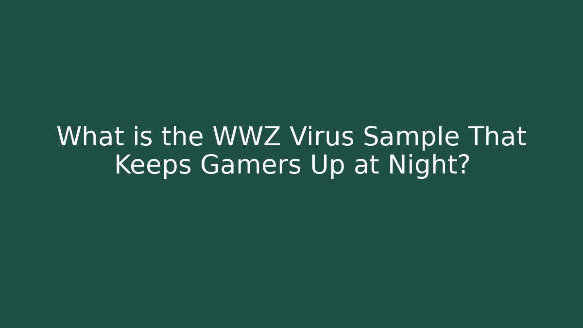 What is the WWZ Virus Sample That Keeps Gamers Up at Night?