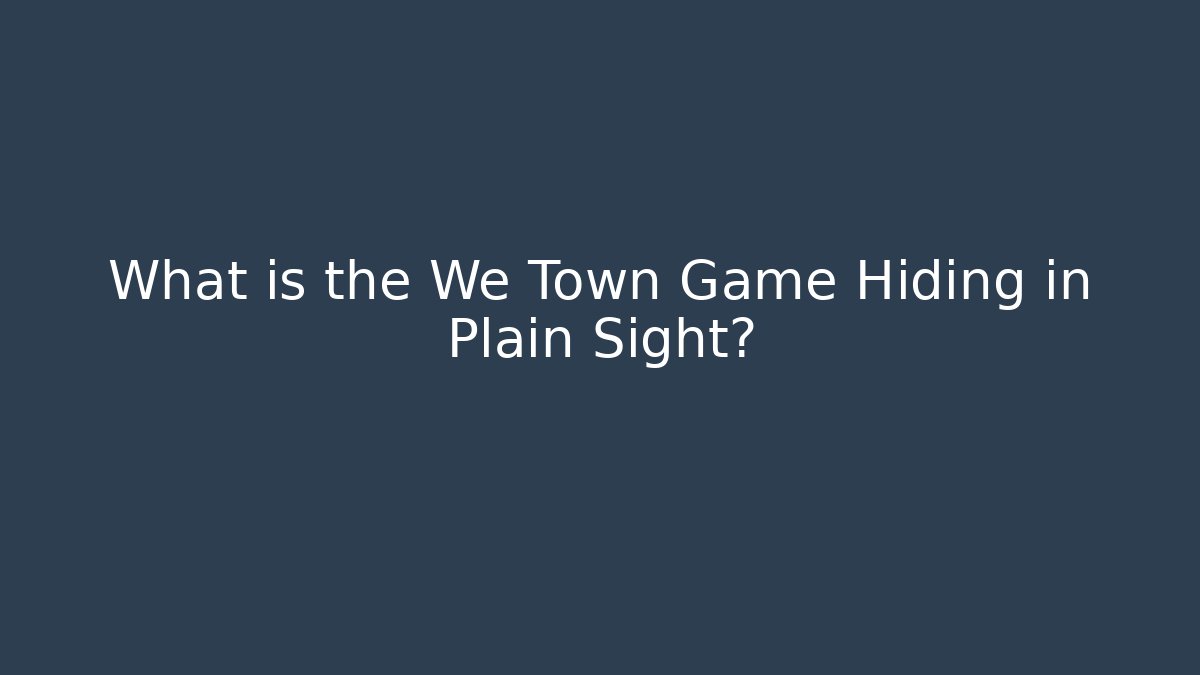 What is the We Town Game Hiding in Plain Sight?