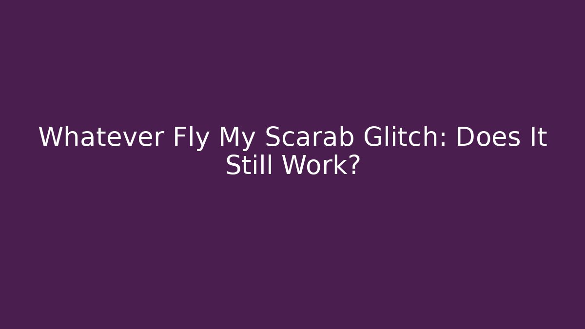 Whatever Fly My Scarab Glitch: Does It Still Work?