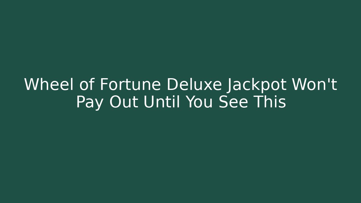 Wheel of Fortune Deluxe Jackpot Won’t Pay Out Until You See This