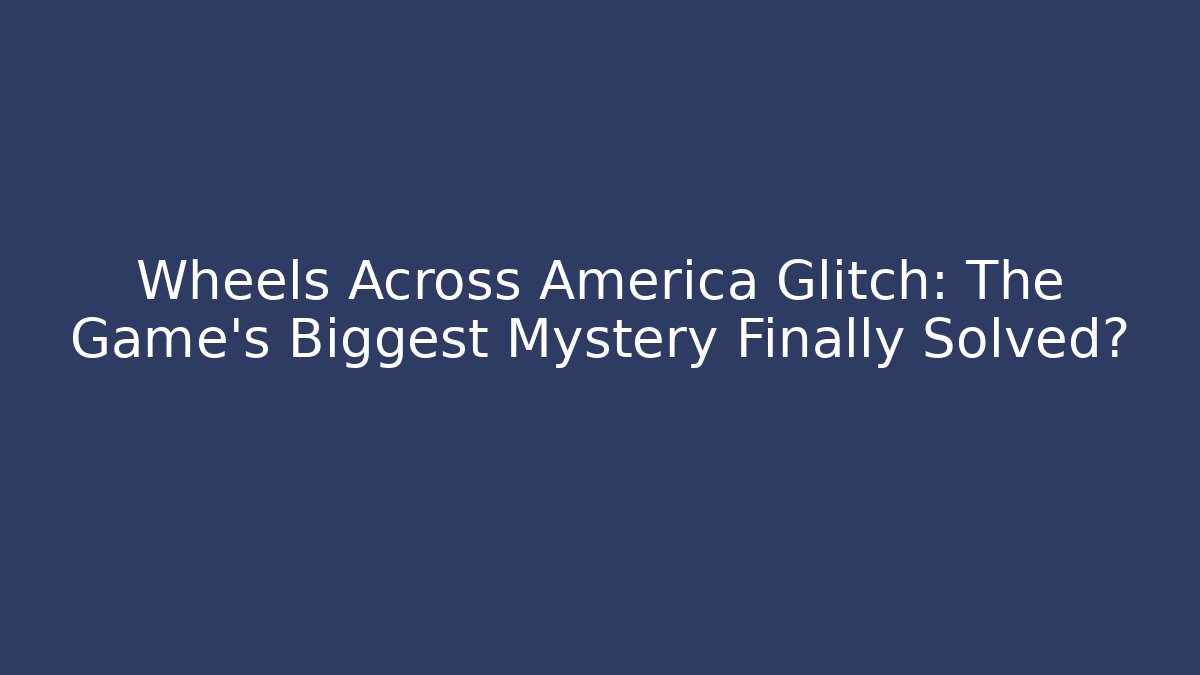 Wheels Across America Glitch: The Game's Biggest Mystery Finally Solved?