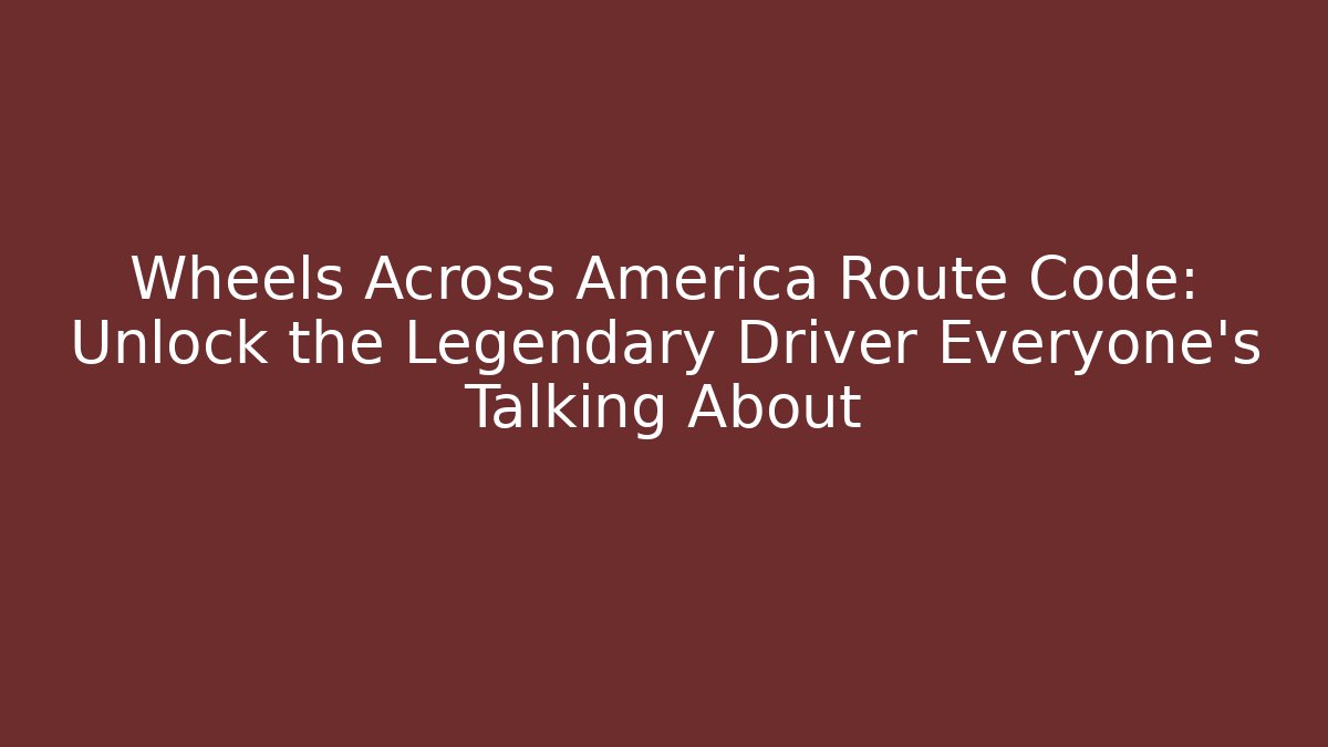 Wheels Across America Route Code: Unlock the Legendary Driver Everyone's Talking About