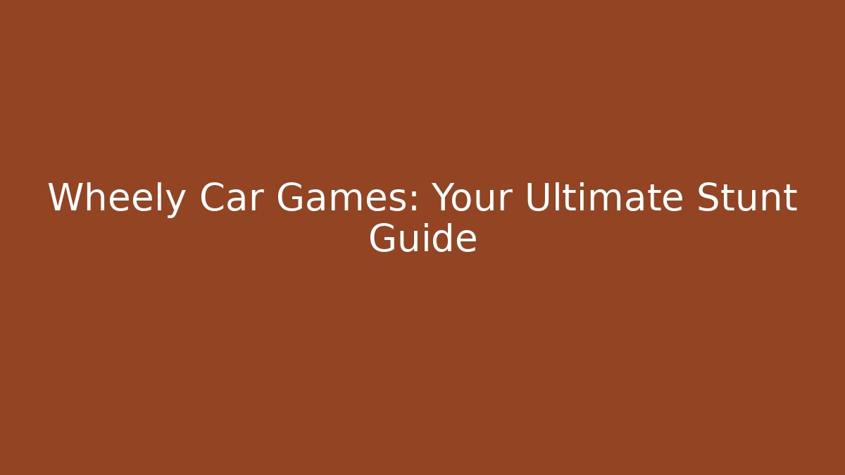 Wheely Car Games: Your Ultimate Stunt Guide