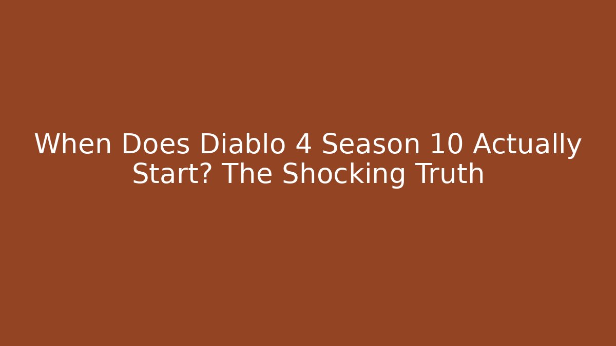 When Does Diablo 4 Season 10 Actually Start? The Shocking Truth