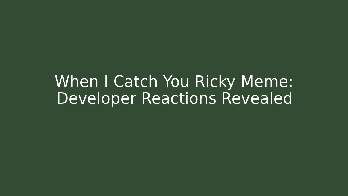When I Catch You Ricky Meme: Developer Reactions Revealed